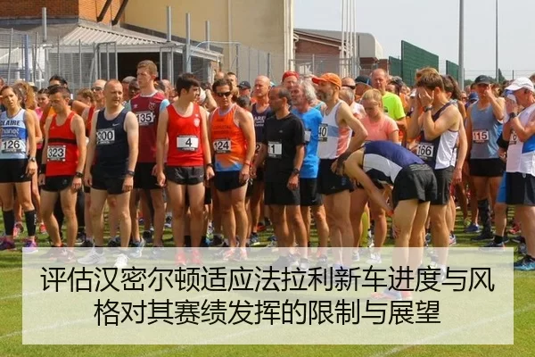 评估汉密尔顿适应法拉利新车进度与风格对其赛绩发挥的限制与展望