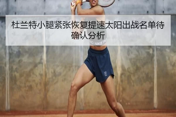 杜兰特小腿紧张恢复提速太阳出战名单待确认分析